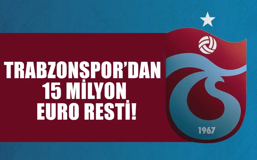 Trabzonspor’dan 15 Milyon Euro resti!