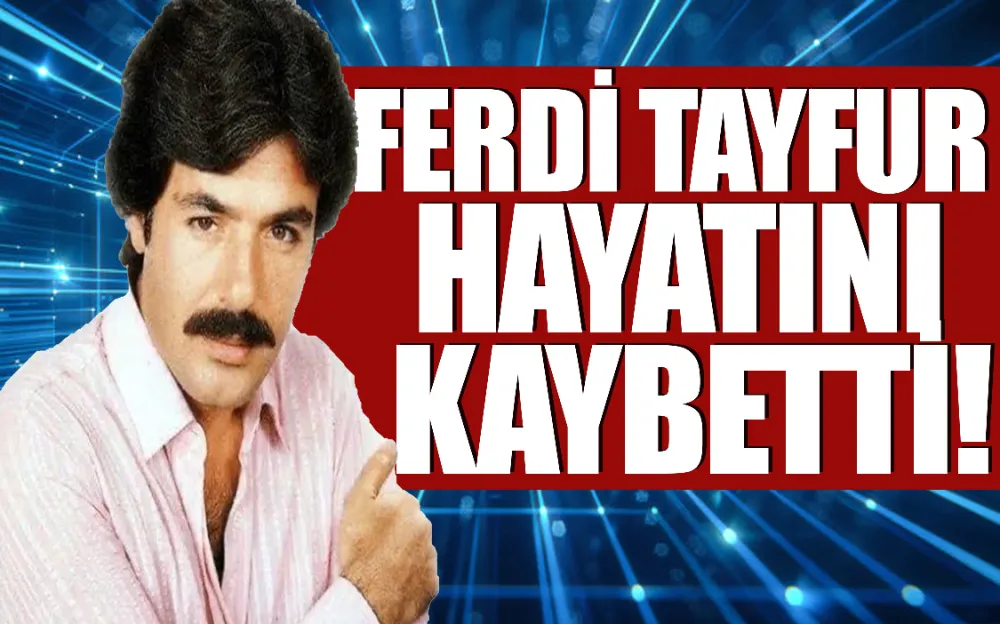 Ferdi Tayfur hayatını kaybetti!