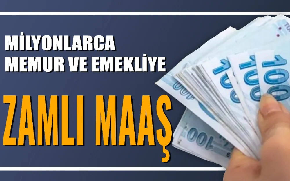  Milyonlarca emekli ve memura zamlı maaş!  