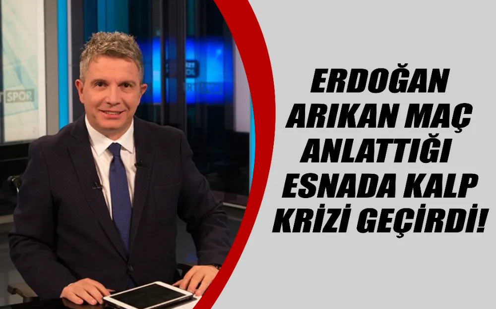 Erdoğan Arıkan maç anlattığı esnada kalp krizi geçirdi! 