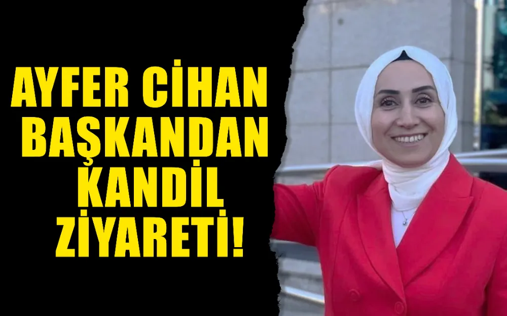 Ayfer Cihan Başkandan Kandil ziyareti!