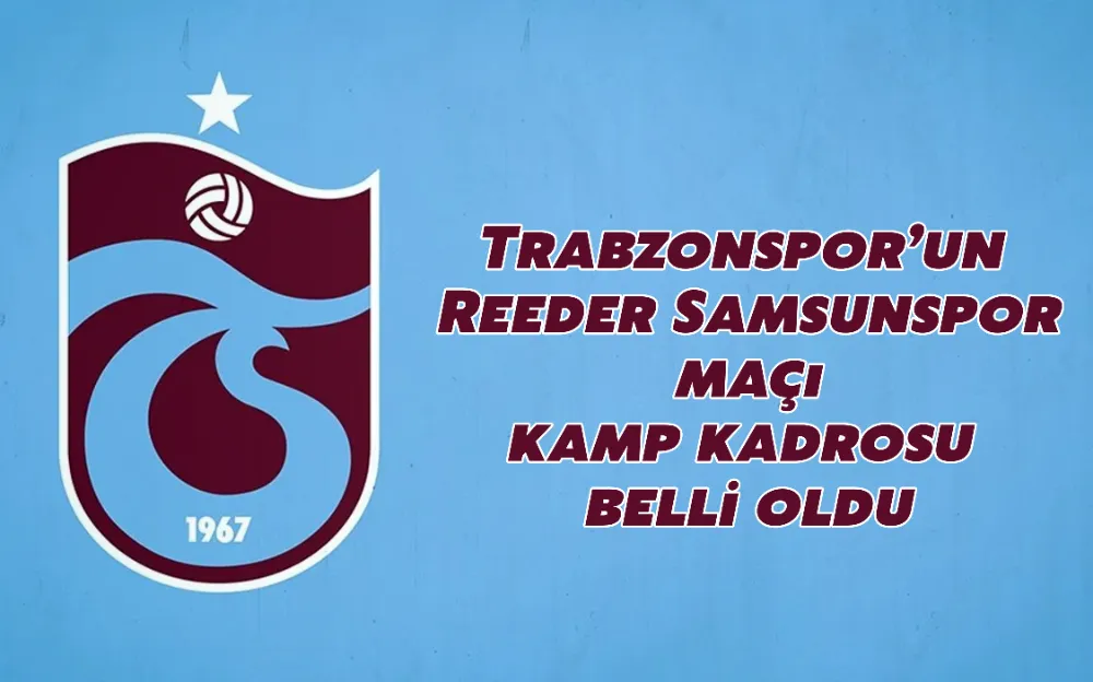 Trabzonspor’un  Reeder Samsunspor maçı kamp kadrosu belli oldu