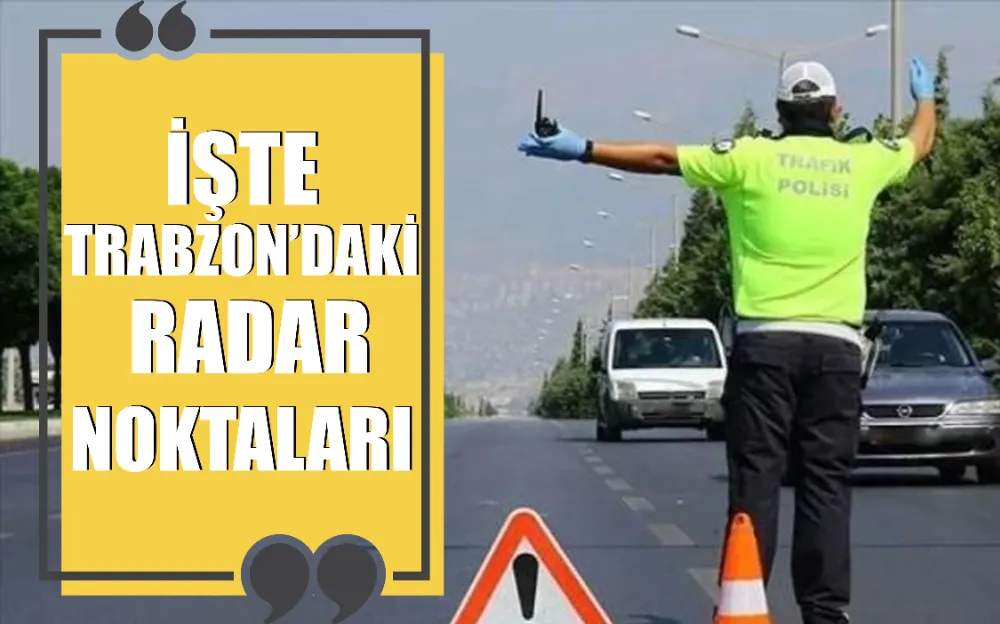 Emniyeti açıkladı! İşte Trabzon’daki radar noktaları…