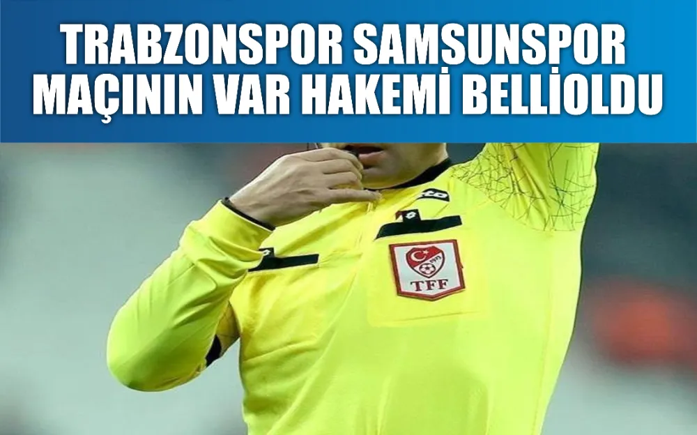 Trabzonspor Samsunspor maçının VAR hakemi belli oldu