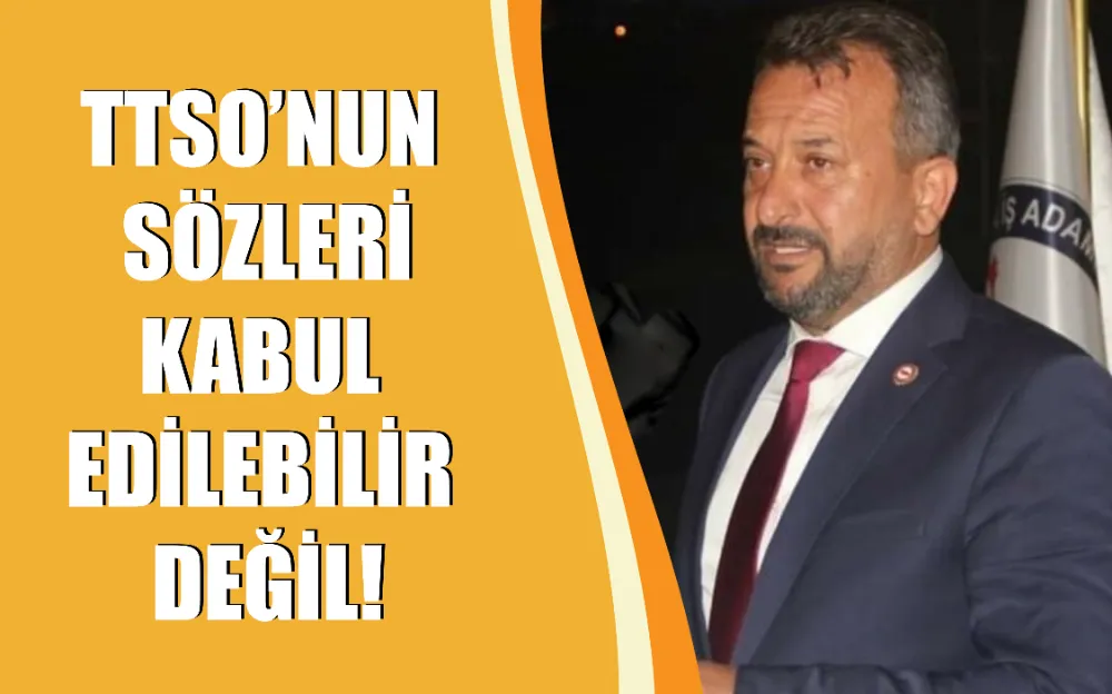 TTSO’nun sözleri kabul edilebilir değil!