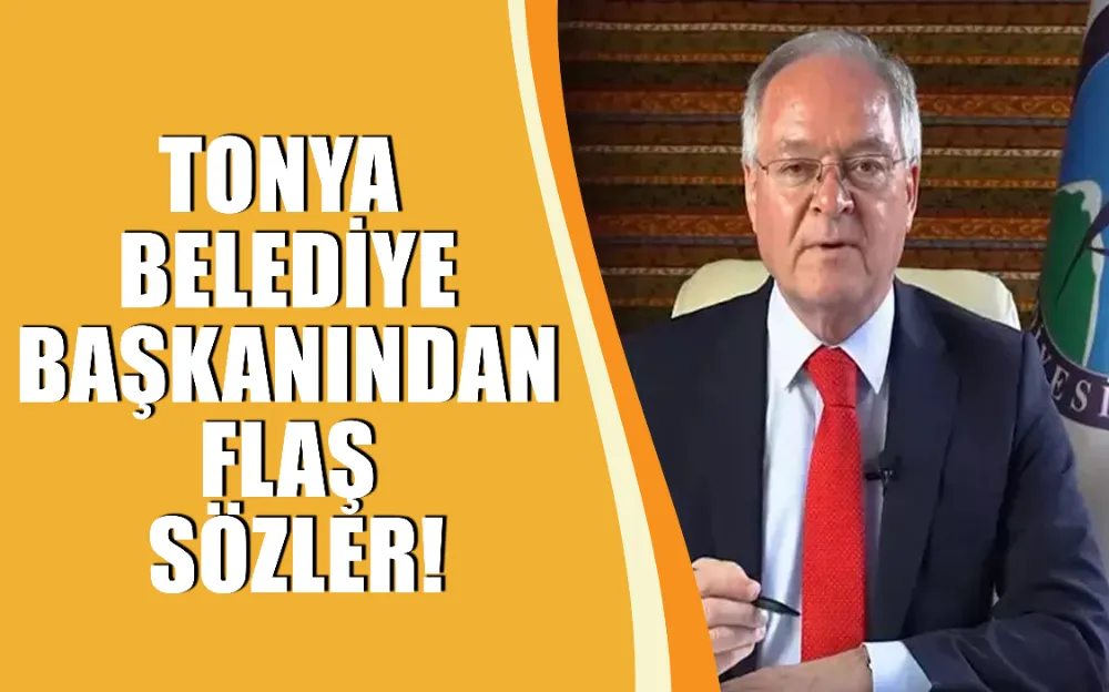 Tonya belediye başkanından flaş sözler!