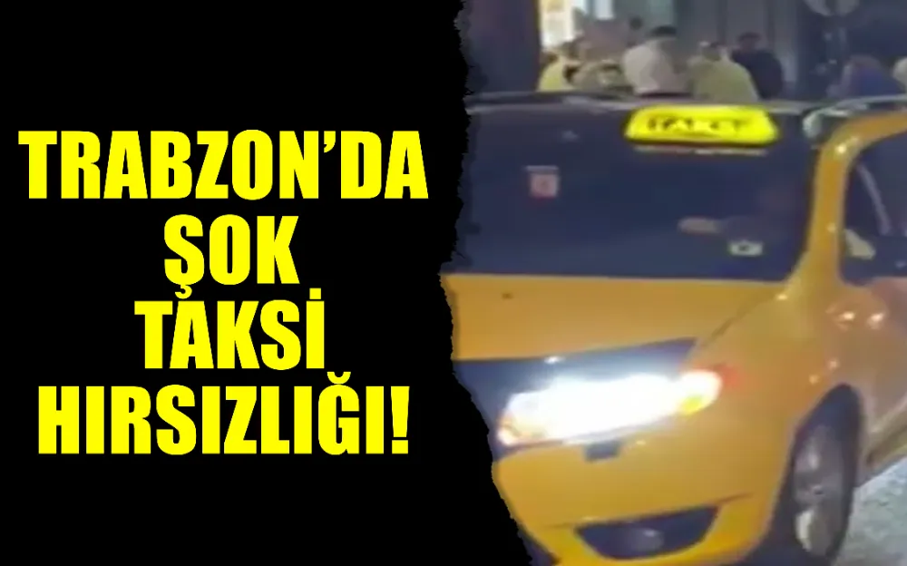 Trabzon’da şok taksi hırsızlığı!