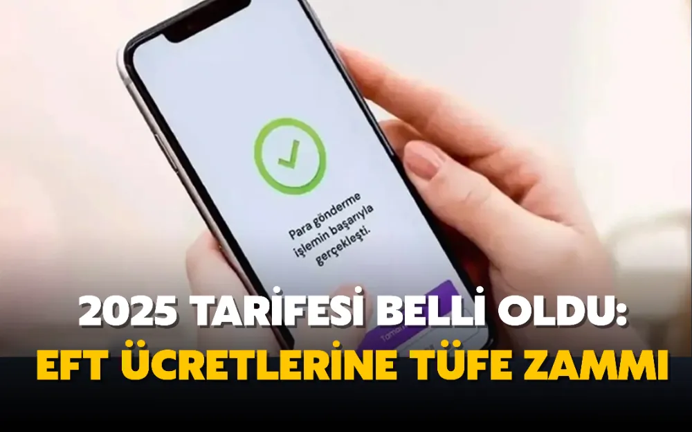 2025 tarifesi belli oldu: EFT ücretlerine TÜFE zammı