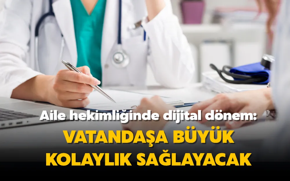 Aile hekimliğinde dijital dönem: Vatandaşa büyük kolaylık sağlayacak 