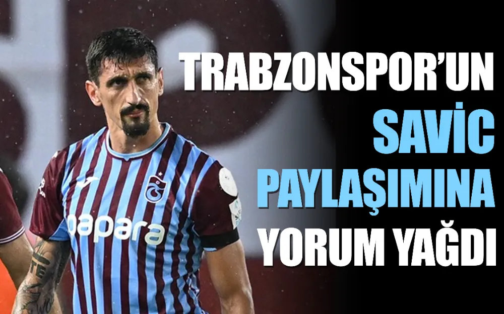 Trabzonspor’un Savic paylaşımına yorum yağdı!  