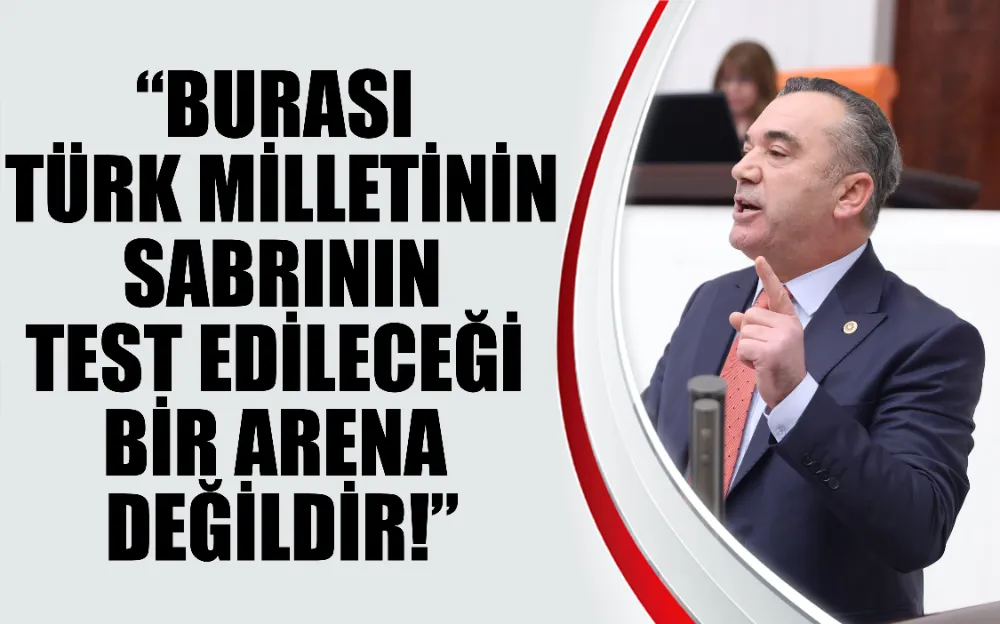 “Burası Türk Milletinin Sabrının Test Edileceği Bir Arena Değildir!”