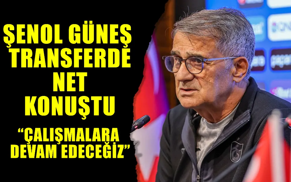 Şenol Güneş transferde net konuştu