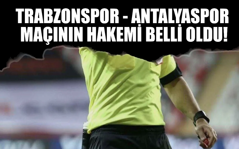 Trabzonspor - Antalyaspor maçının hakemi belli oldu!